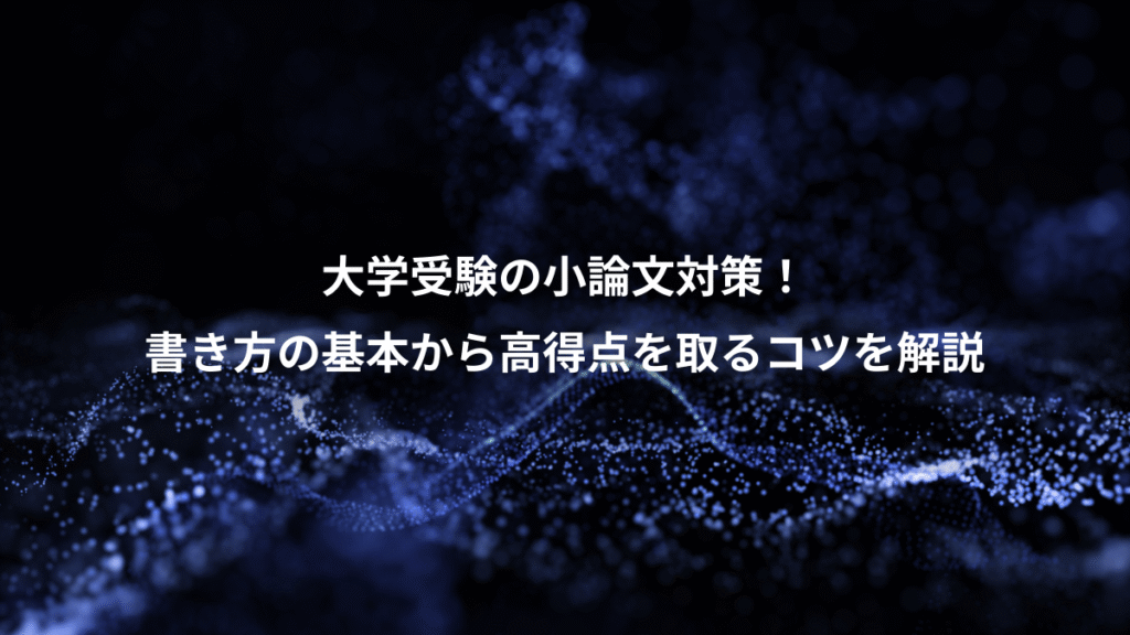 大学受験の小論文対策！、書き方の基本から高得点を取るコツを解説