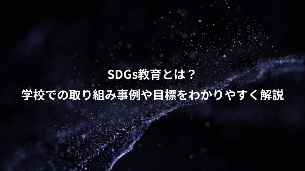 SDGs教育とは？、学校での取り組み事例や目標をわかりやすく解説