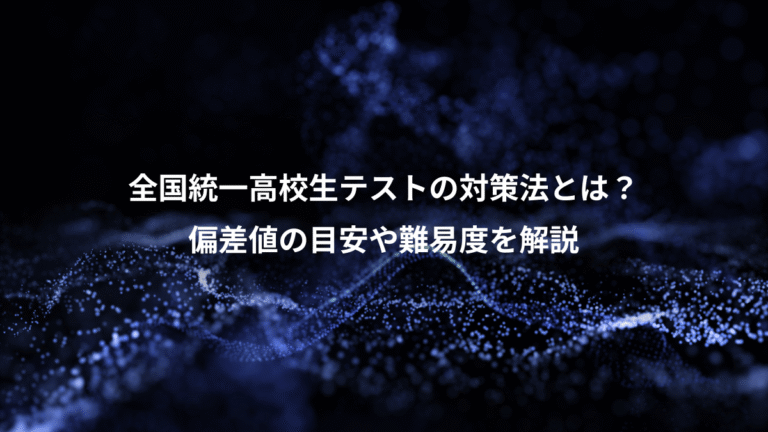 全国統一高校生テストの対策法とは？、偏差値の目安や難易度を解説