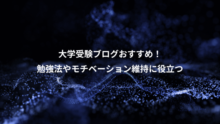 大学受験ブログおすすめ！、勉強法やモチベーション維持に役立つ
