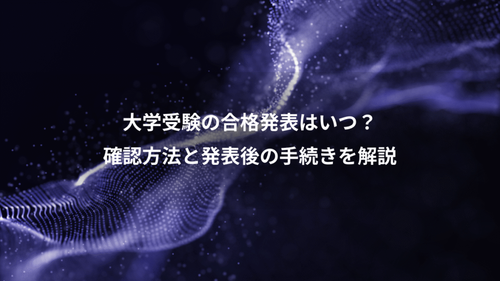 大学受験の合格発表はいつ？、確認方法と発表後の手続きを解説