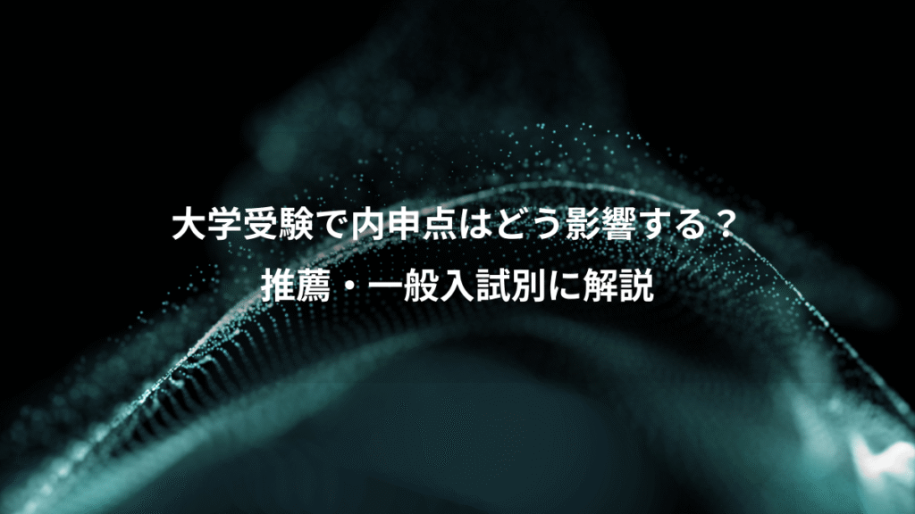 大学受験で内申点はどう影響する？、推薦・一般入試別に解説