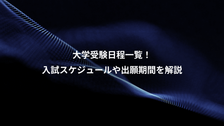 大学受験日程一覧！、入試スケジュールや出願期間を解説