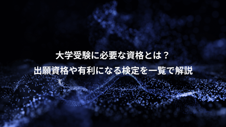 大学受験に必要な資格とは?、出願資格や有利になる検定を一覧で解説