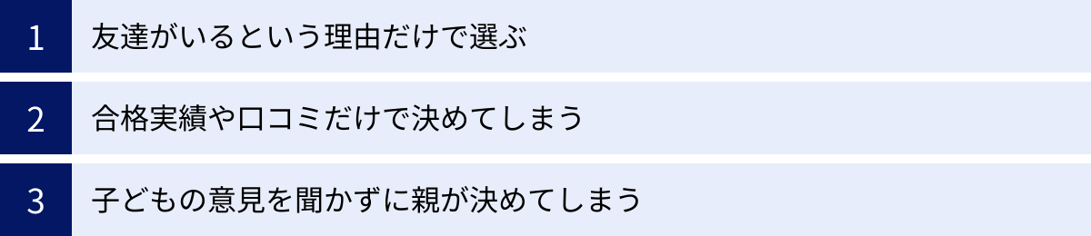 友達がいるという理由だけで選ぶ、合格実績や口コミだけで決めてしまう、子どもの意見を聞かずに親が決めてしまう