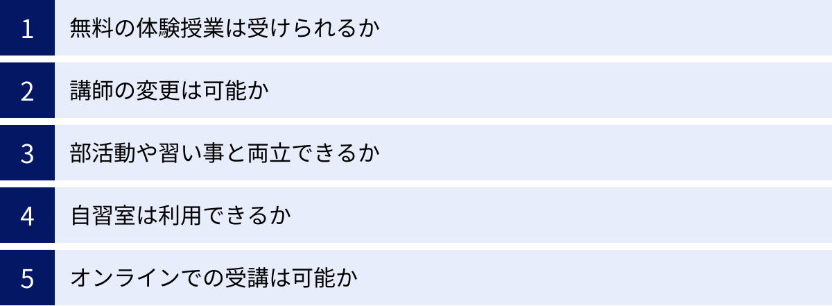 無料の体験授業は受けられるか、講師の変更は可能か、部活動や習い事と両立できるか、自習室は利用できるか、オンラインでの受講は可能か