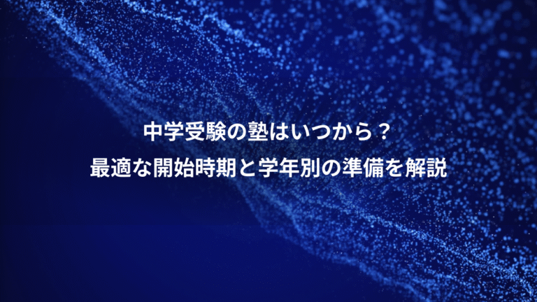 中学受験の塾はいつから？、最適な開始時期と学年別の準備を解説