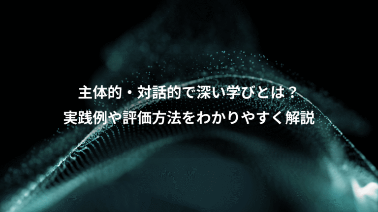 主体的・対話的で深い学びとは？、実践例や評価方法をわかりやすく解説