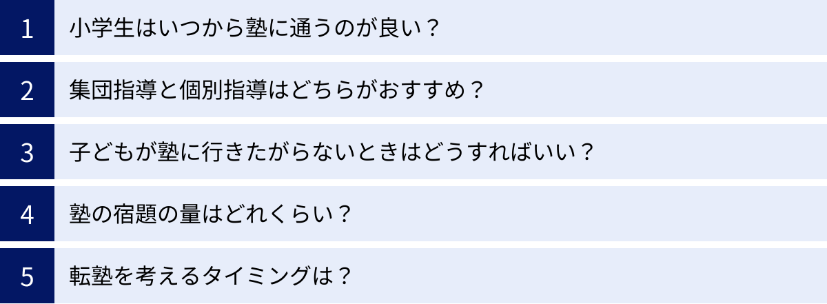 小学生はいつから塾に通うのが良い？、集団指導と個別指導はどちらがおすすめ？、子どもが塾に行きたがらないときはどうすればいい？、塾の宿題の量はどれくらい？、転塾を考えるタイミングは？