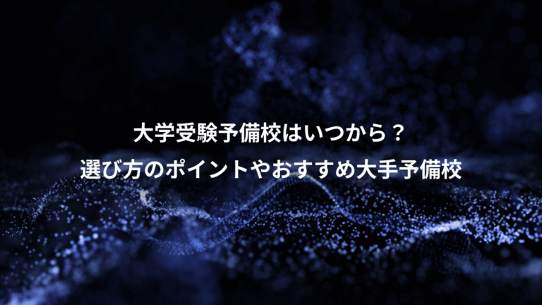 大学受験予備校はいつから？、選び方のポイントやおすすめ大手予備校