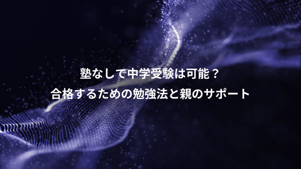 塾なしで中学受験は可能？、合格するための勉強法と親のサポート