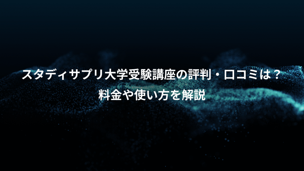 スタディサプリ大学受験講座の評判・口コミは？、料金や使い方を解説