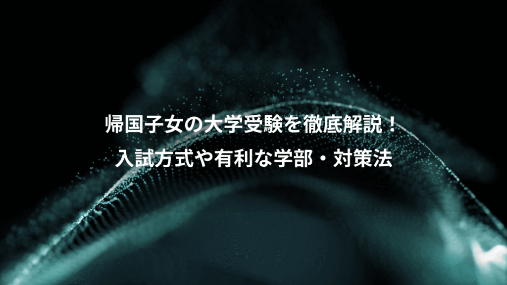 帰国子女の大学受験を徹底解説！、入試方式や有利な学部・対策法
