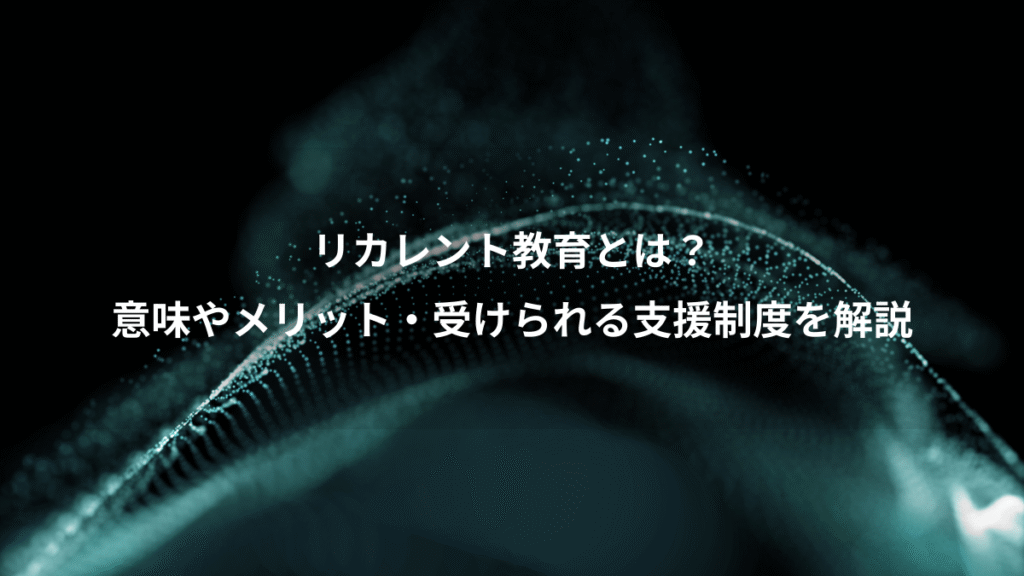 リカレント教育とは？、意味やメリット・受けられる支援制度を解説
