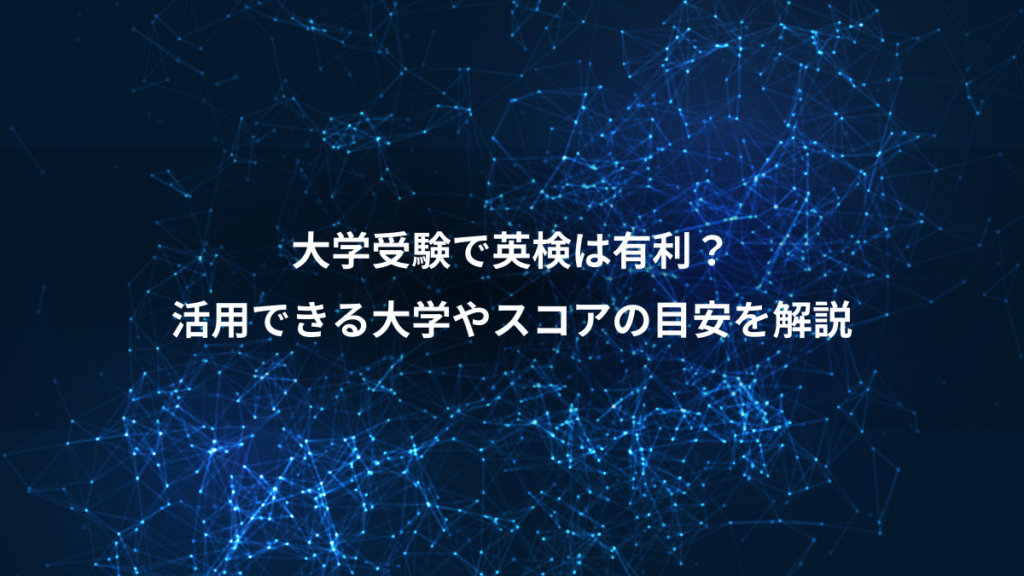 大学受験で英検は有利？、活用できる大学やスコアの目安を解説