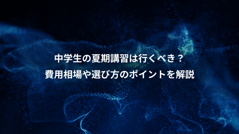 中学生の夏期講習は行くべき？、費用相場や選び方のポイントを解説