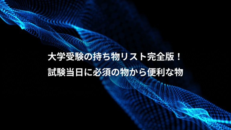 大学受験の持ち物リスト完全版!、試験当日に必須の物から便利な物