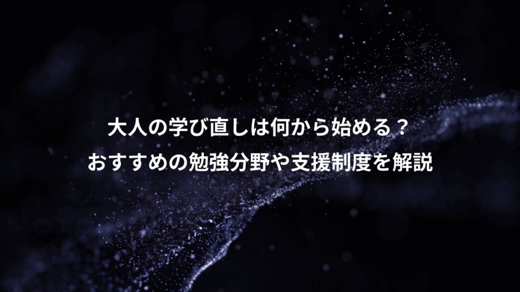 大人の学び直しは何から始める？、おすすめの勉強分野や支援制度を解説
