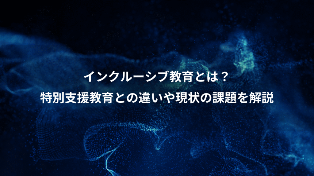 インクルーシブ教育とは？、特別支援教育との違いや現状の課題を解説