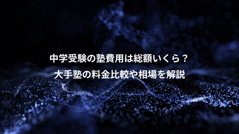 中学受験の塾費用は総額いくら？、大手塾の料金比較や相場を解説