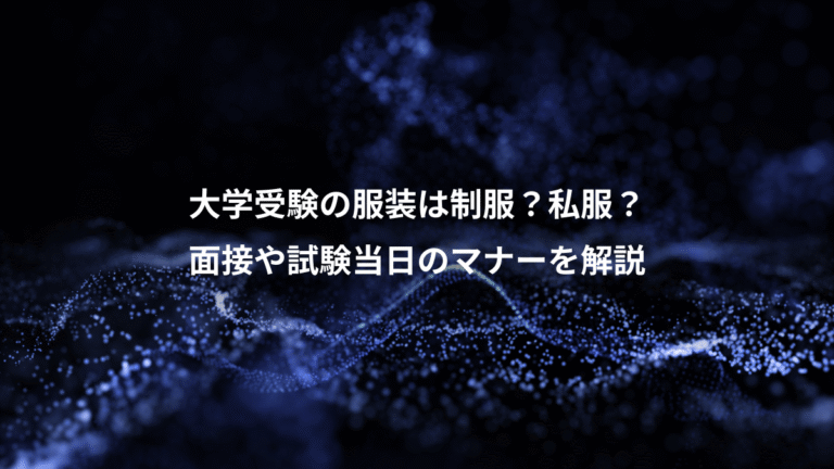大学受験の服装は制服?私服?、面接や試験当日のマナーを解説