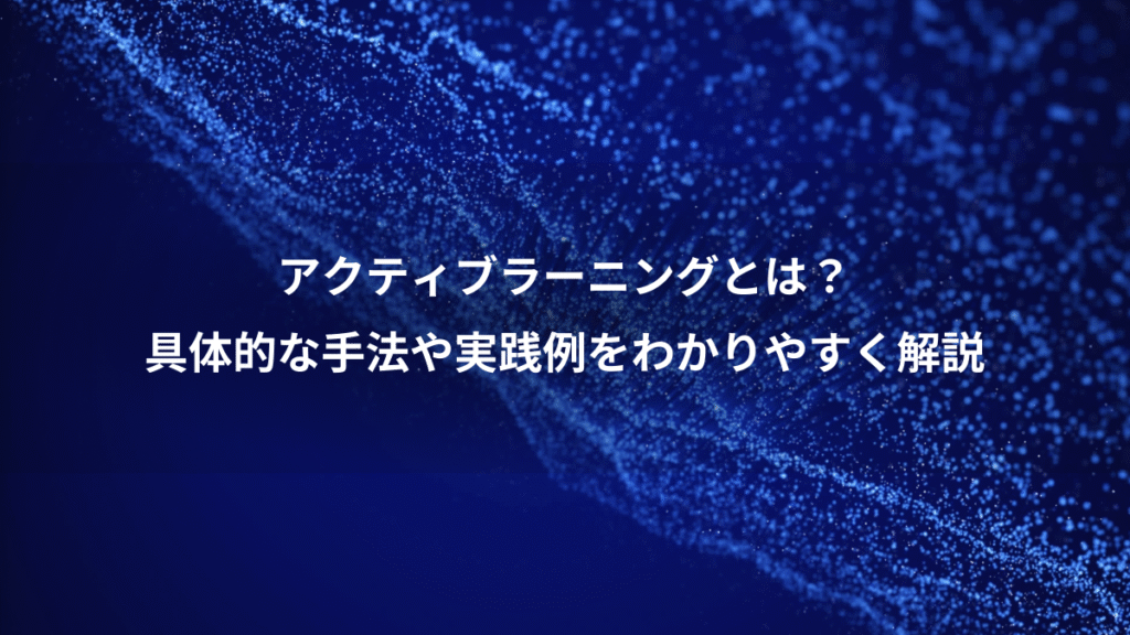 アクティブラーニングとは？、具体的な手法や実践例をわかりやすく解説