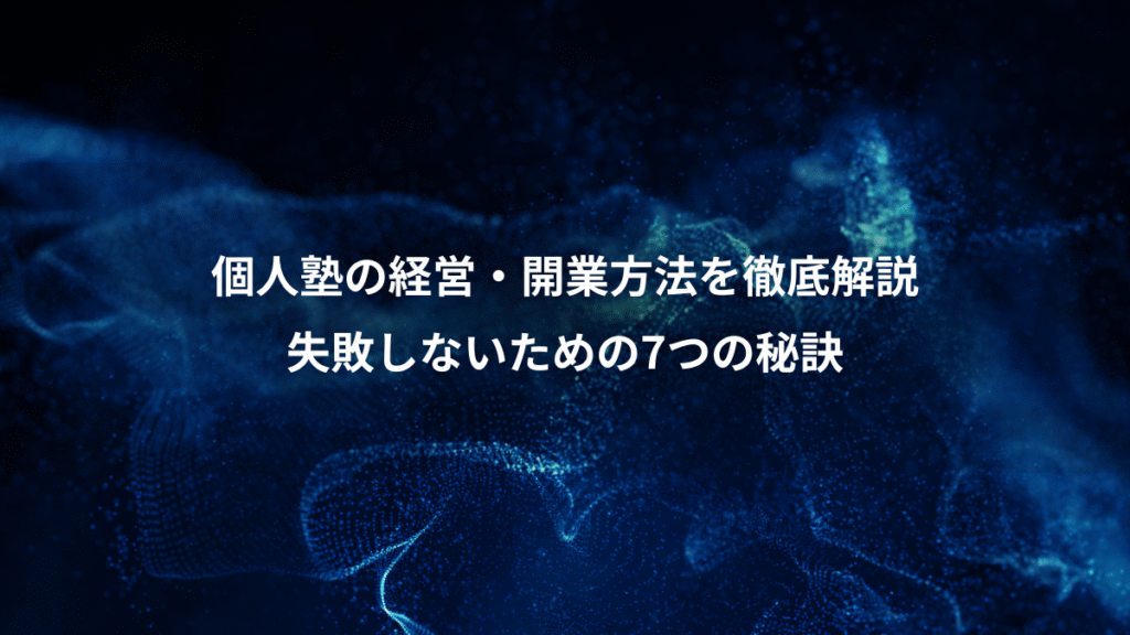個人塾の経営・開業方法を徹底解説、失敗しないための7つの秘訣