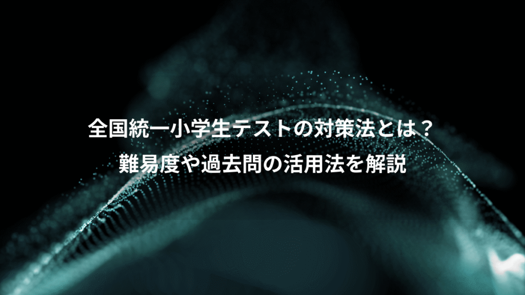 全国統一小学生テストの対策法とは？、難易度や過去問の活用法を解説