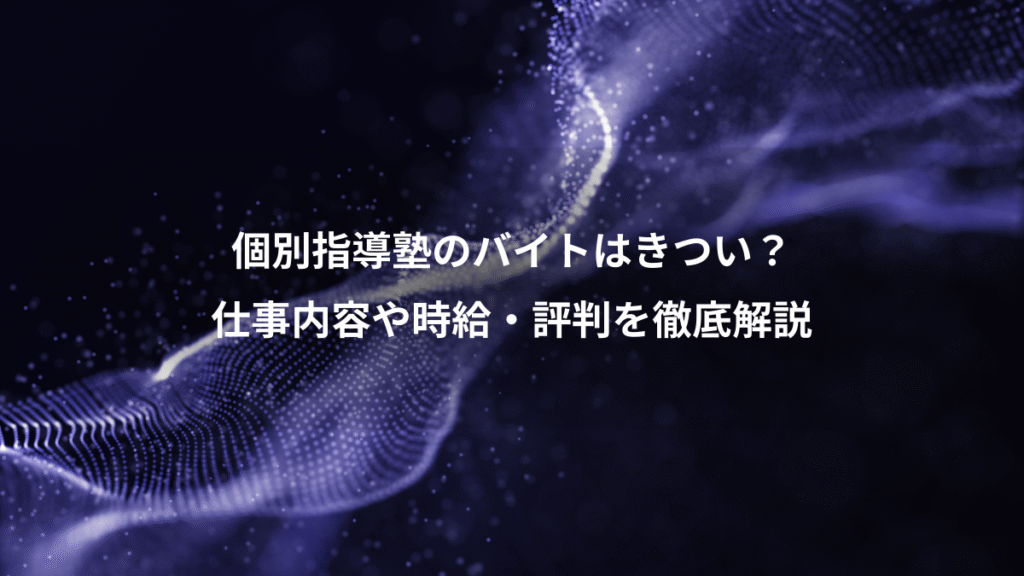 個別指導塾のバイトはきつい？、仕事内容や時給・評判を徹底解説