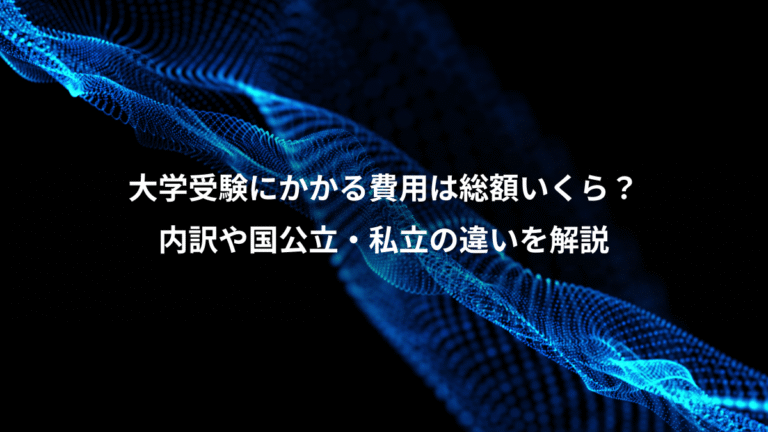 大学受験にかかる費用は総額いくら?、内訳や国公立・私立の違いを解説