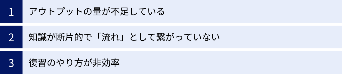 アウトプットの量が不足している、知識が断片的で「流れ」として繋がっていない、復習のやり方が非効率