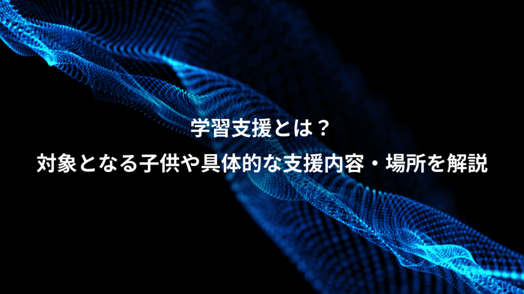 学習支援とは？、対象となる子供や具体的な支援内容・場所を解説