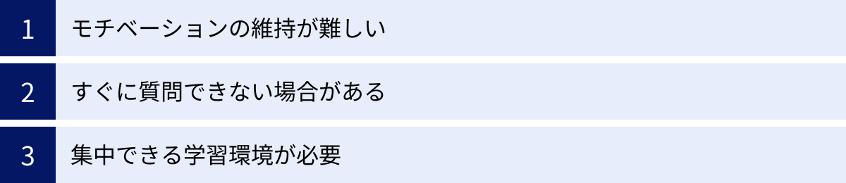 モチベーションの維持が難しい、すぐに質問できない場合がある、集中できる学習環境が必要